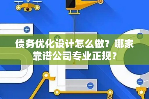 债务优化设计怎么做？哪家靠谱公司专业正规？