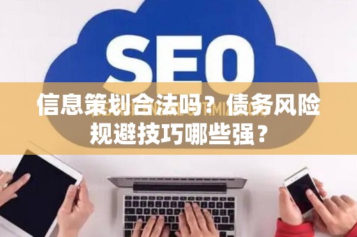 信息策划合法吗？债务风险规避技巧哪些强？