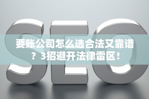 要账公司怎么选合法又靠谱？3招避开法律雷区！